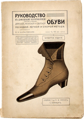 Шульговская А.Н. Руководство к домашнему изготовлению простой и изящной дамской, мужской и детской обуви по новой легкой и скорой методе. 4-е изд. СПб.: Издание Т-ва А.Ф. Маркс, [1910-е].